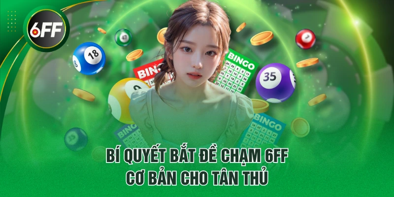 Bí quyết bắt đề chạm 6FF cơ bản cho tân thủ