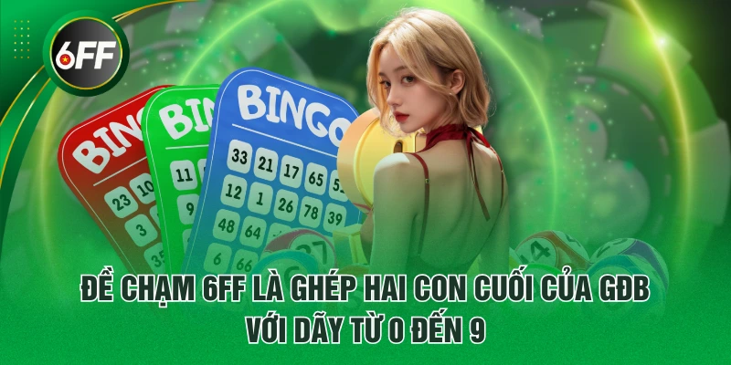 Đề chạm 6FF là ghép hai con cuối của GĐB với dãy từ 0 đến 9