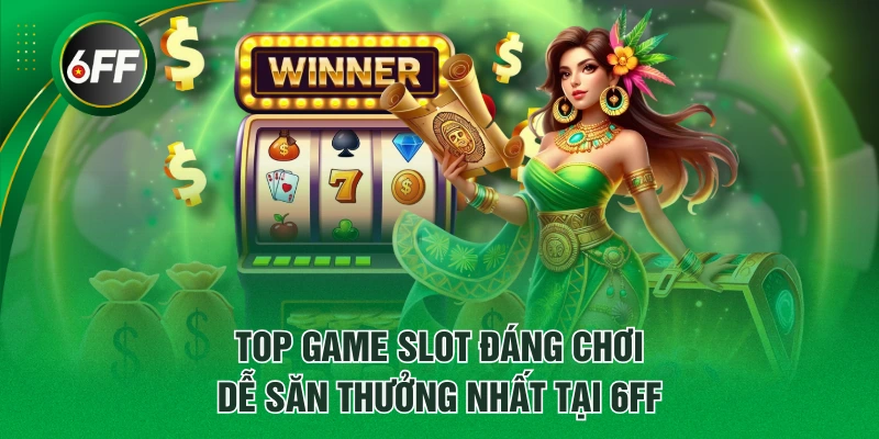 Top game slot đáng chơi, dễ săn thưởng nhất tại 6FF