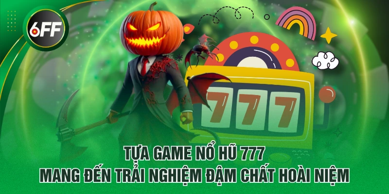 Tựa game Nổ Hũ 777 mang đến trải nghiệm đậm chất hoài niệm
